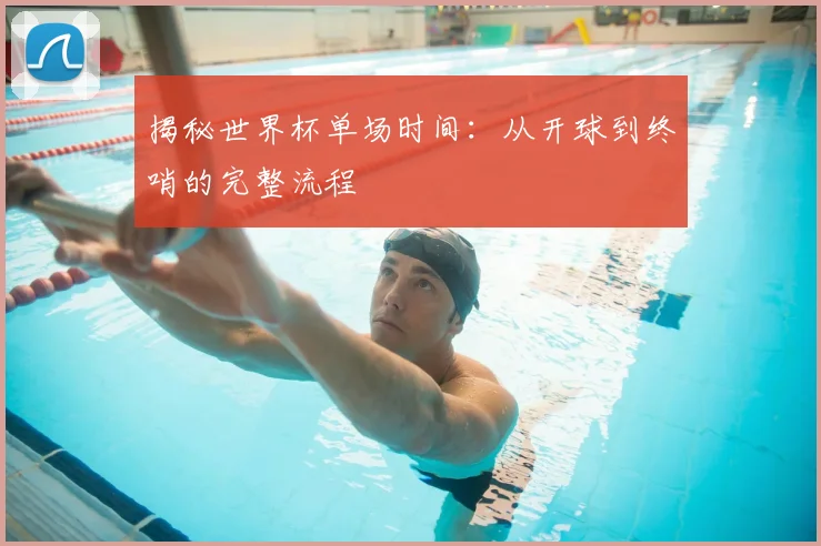 揭秘世界杯单场时间：从开球到终哨的完整流程