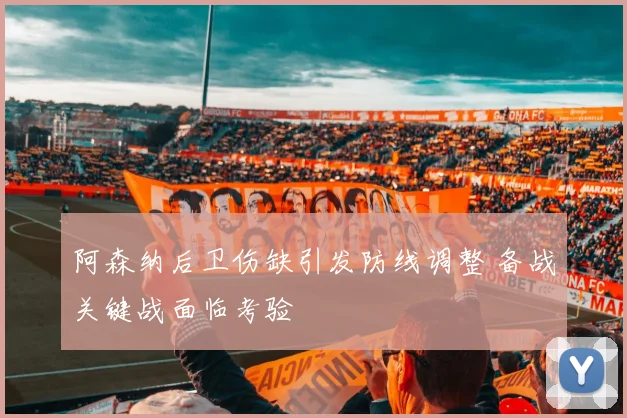 阿森纳后卫伤缺引发防线调整 备战关键战面临考验