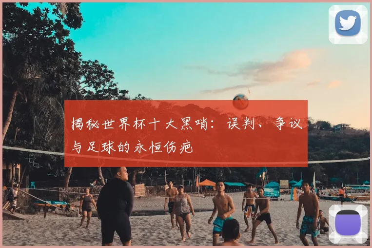 揭秘世界杯十大黑哨：误判、争议与足球的永恒伤疤
