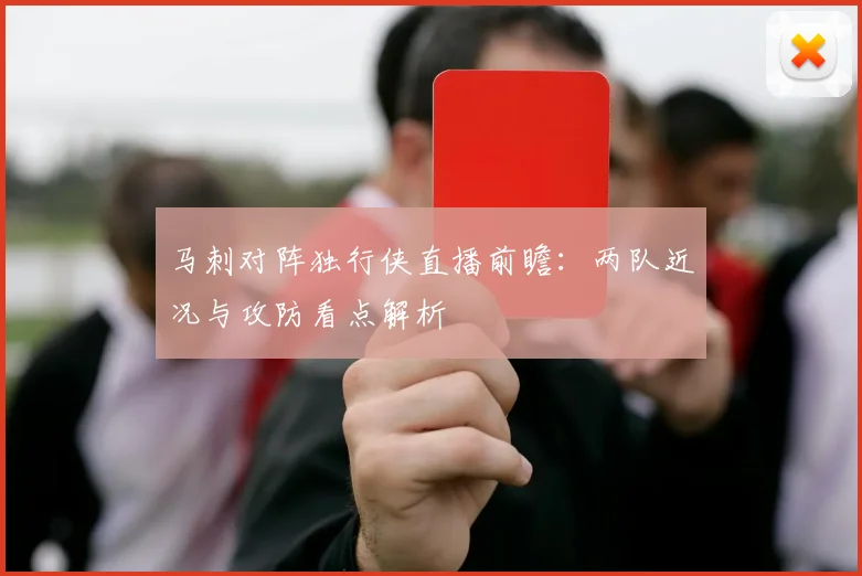 马刺对阵独行侠直播前瞻:两队近况与攻防看点解析