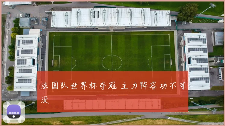 法国队世界杯夺冠 主力阵容功不可没