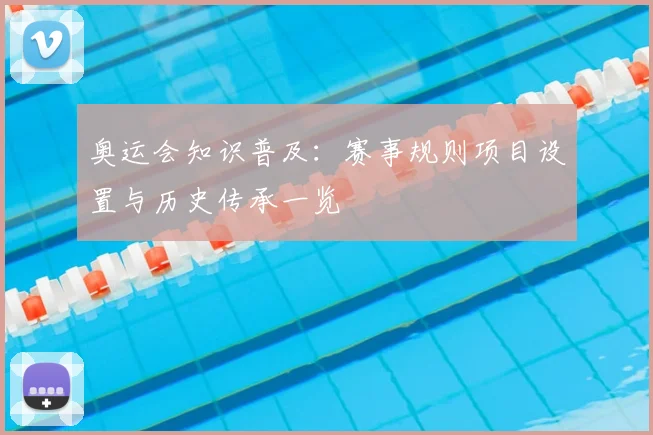 奥运会知识普及：赛事规则项目设置与历史传承一览