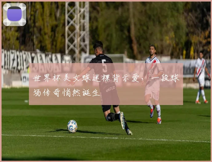 世界杯美女球迷裸背示爱，一段球场传奇悄然诞生