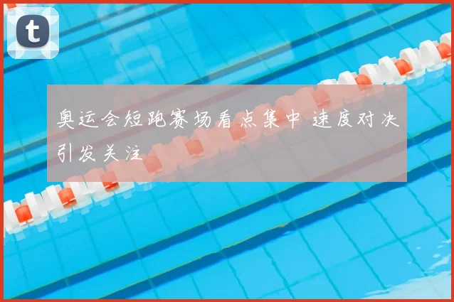 奥运会短跑赛场看点集中 速度对决引发关注
