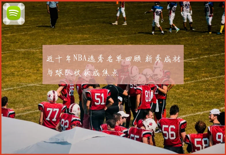 近十年NBA选秀名单回顾 新秀成材与球队收获成焦点