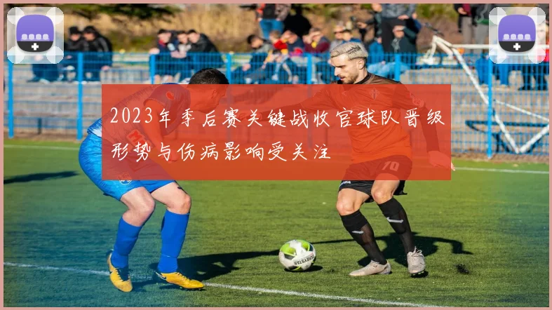 2023年季后赛关键战收官球队晋级形势与伤病影响受关注