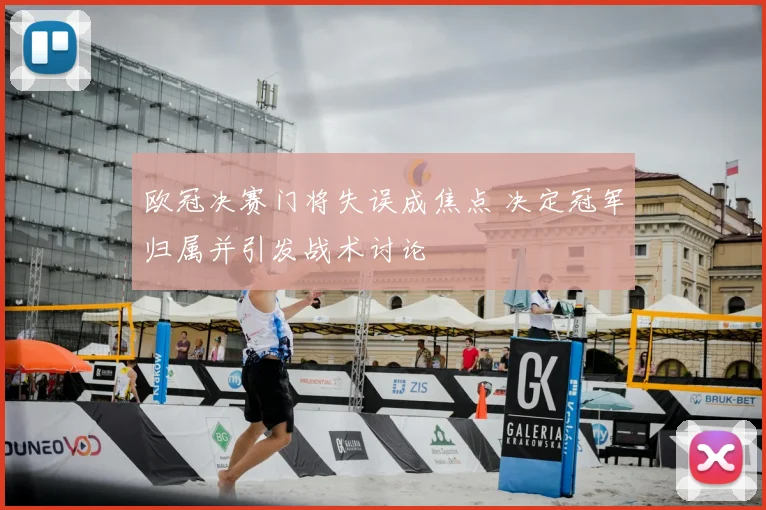 欧冠决赛门将失误成焦点 决定冠军归属并引发战术讨论