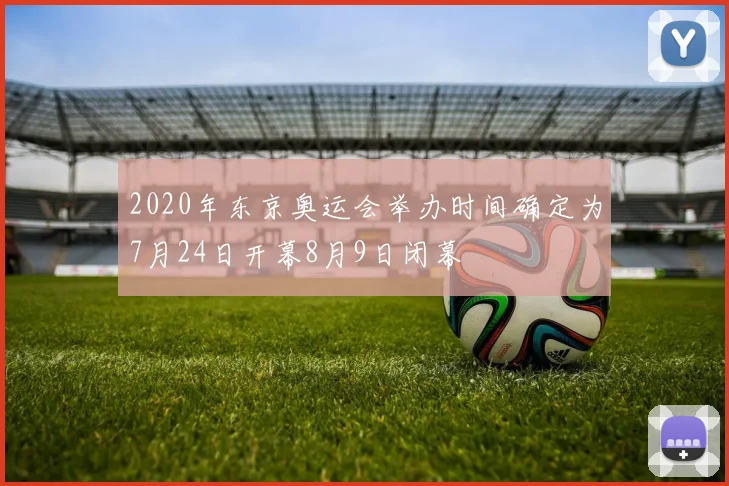 2020年东京奥运会举办时间确定为7月24日开幕8月9日闭幕