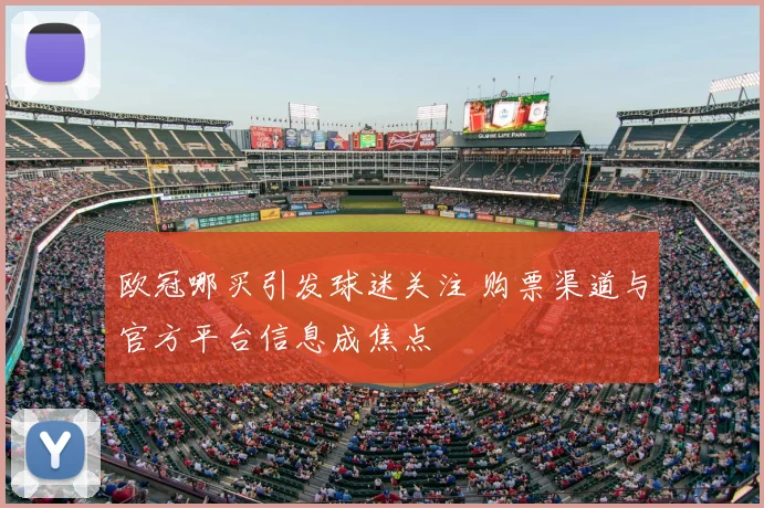 欧冠哪买引发球迷关注 购票渠道与官方平台信息成焦点