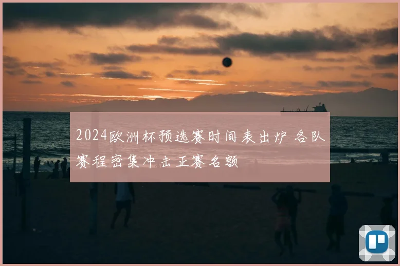 2024欧洲杯预选赛时间表出炉 各队赛程密集冲击正赛名额