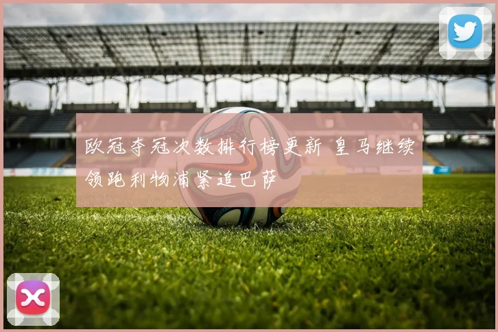 欧冠夺冠次数排行榜更新 皇马继续领跑利物浦紧追巴萨