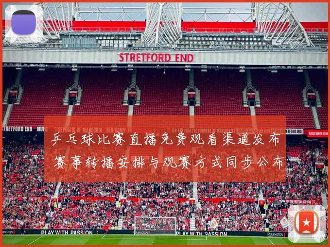乒乓球比赛直播免费观看渠道发布 赛事转播安排与观赛方式同步公布