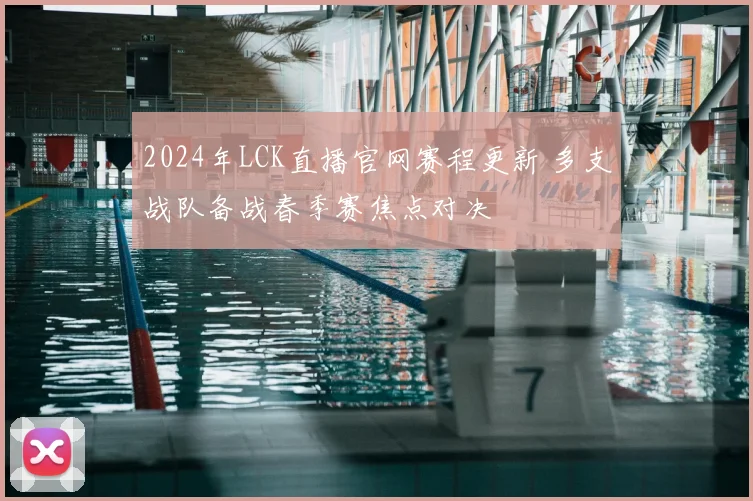2024年LCK直播官网赛程更新 多支战队备战春季赛焦点对决