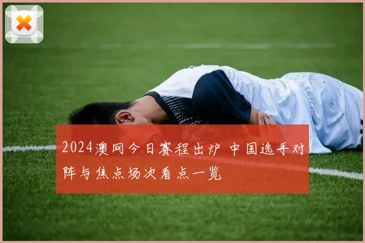 2024澳网今日赛程出炉 中国选手对阵与焦点场次看点一览