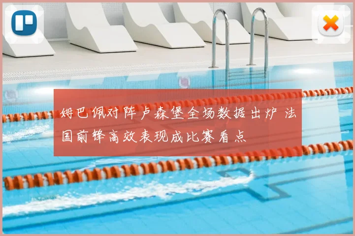 姆巴佩对阵卢森堡全场数据出炉 法国前锋高效表现成比赛看点