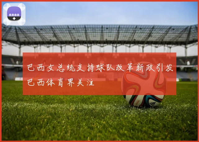 巴西女总统支持球队改革新政引发巴西体育界关注