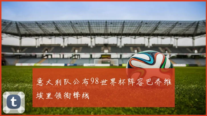 意大利队公布98世界杯阵容巴乔维埃里领衔锋线
