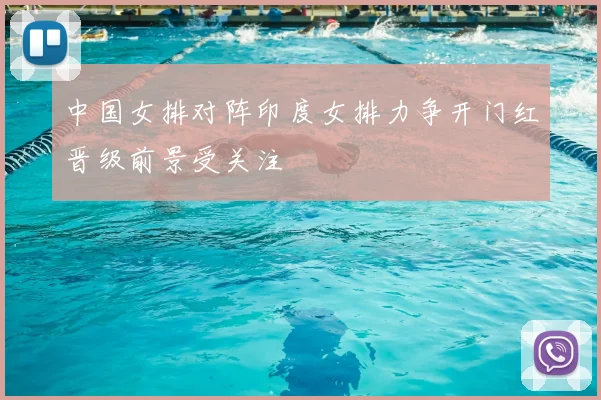 中国女排对阵印度女排力争开门红晋级前景受关注