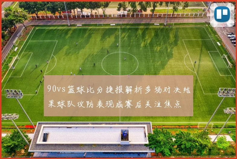 90vs篮球比分捷报解析多场对决结果球队攻防表现成赛后关注焦点