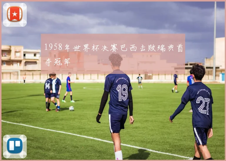 1958年世界杯决赛巴西击败瑞典首夺冠军