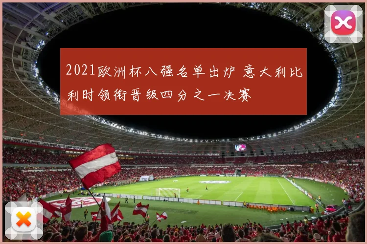 2021欧洲杯八强名单出炉 意大利比利时领衔晋级四分之一决赛