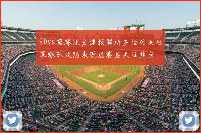90vs篮球比分捷报解析多场对决结果球队攻防表现成赛后关注焦点