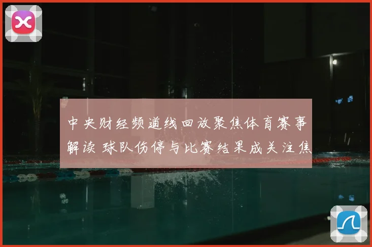 中央财经频道线回放聚焦体育赛事解读 球队伤停与比赛结果成关注焦点