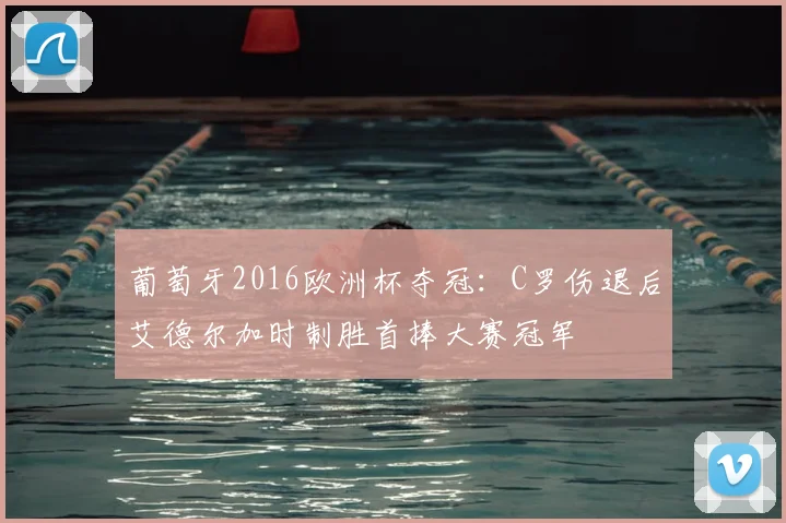 葡萄牙2016欧洲杯夺冠：C罗伤退后艾德尔加时制胜首捧大赛冠军