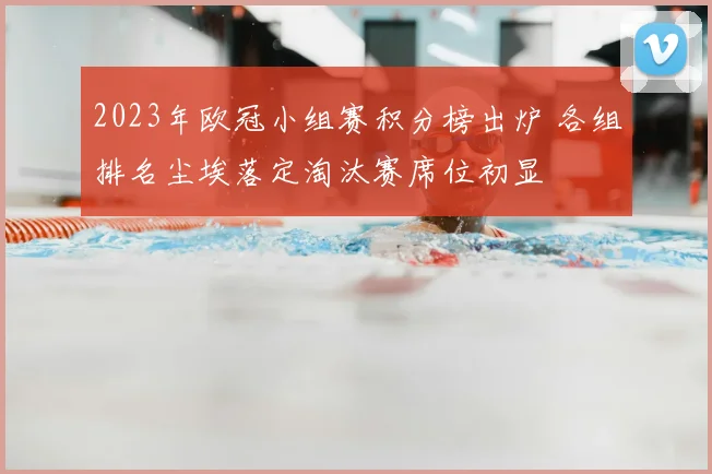 2023年欧冠小组赛积分榜出炉 各组排名尘埃落定淘汰赛席位初显