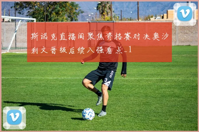 斯诺克直播间聚焦资格赛对决奥沙利文晋级后续八强看点_1
