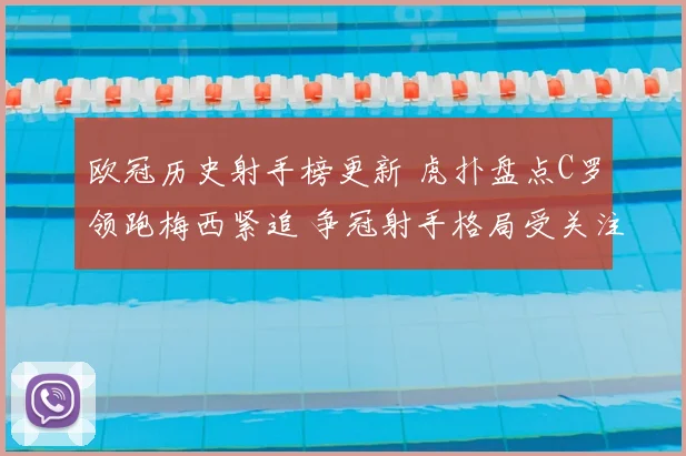 欧冠历史射手榜更新 虎扑盘点C罗领跑梅西紧追 争冠射手格局受关注