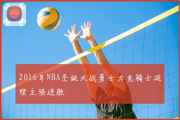 2016年NBA圣诞大战勇士力克骑士延续主场连胜