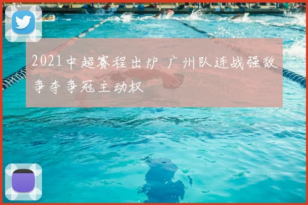 2021中超赛程出炉 广州队连战强敌争夺争冠主动权