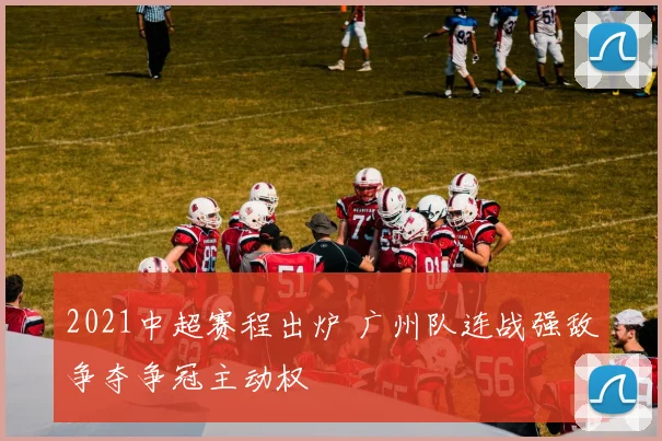 2021中超赛程出炉 广州队连战强敌争夺争冠主动权