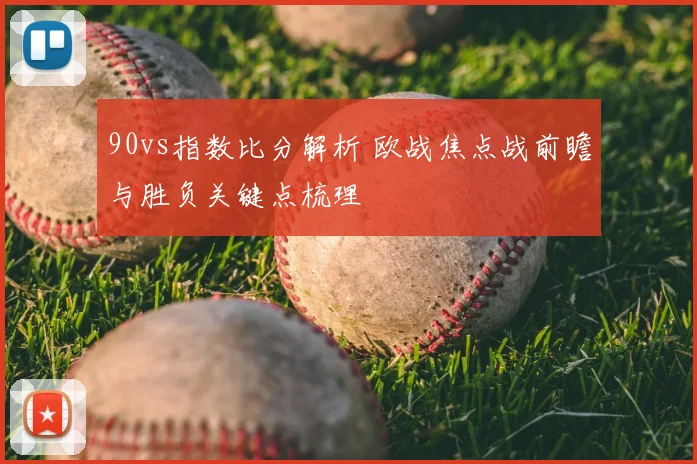 90vs指数比分解析 欧战焦点战前瞻与胜负关键点梳理