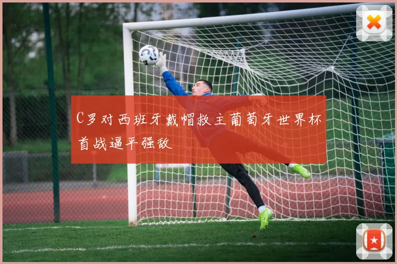 C罗对西班牙戴帽救主葡萄牙世界杯首战逼平强敌