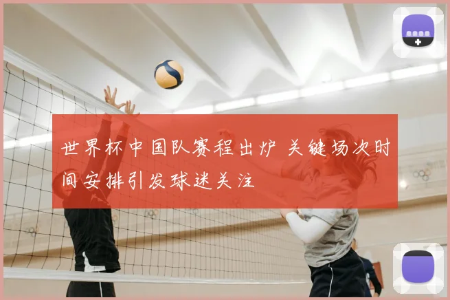 世界杯中国队赛程出炉 关键场次时间安排引发球迷关注
