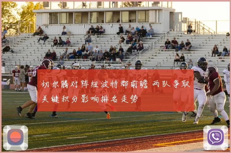 切尔腾对阵纽波特郡前瞻 两队争取关键积分影响排名走势