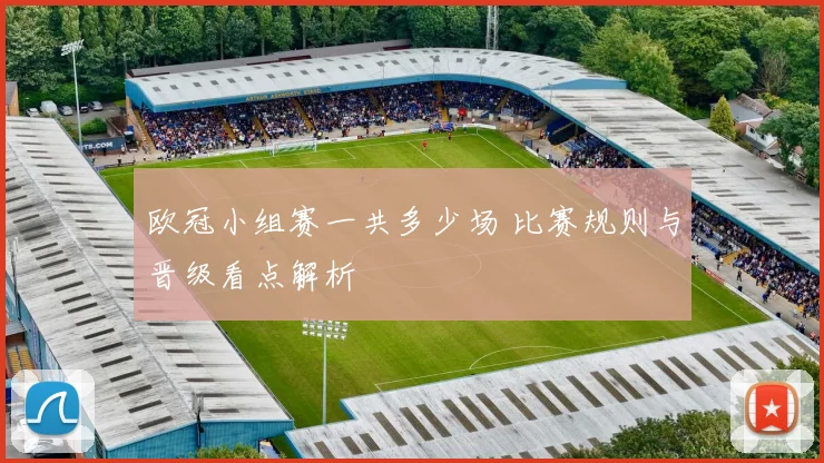 欧冠小组赛一共多少场 比赛规则与晋级看点解析