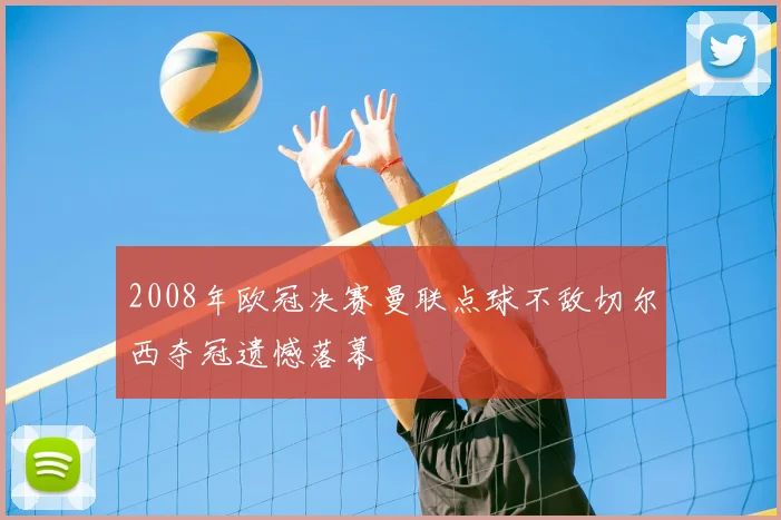2008年欧冠决赛曼联点球不敌切尔西夺冠遗憾落幕