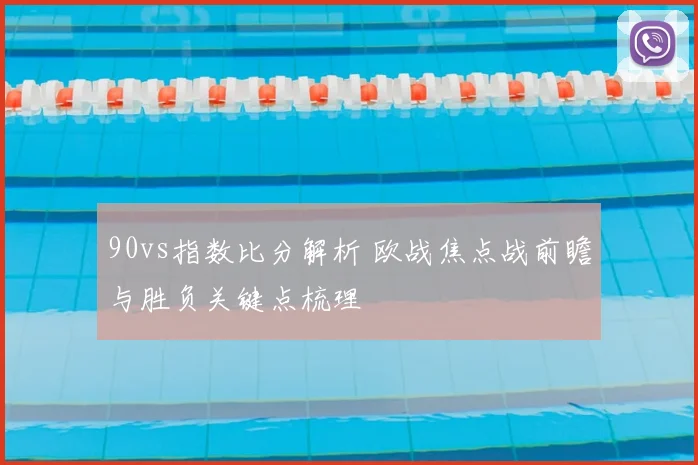 90vs指数比分解析 欧战焦点战前瞻与胜负关键点梳理