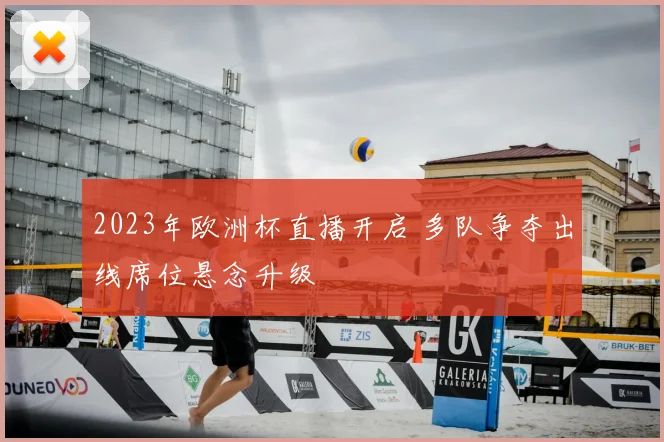 2023年欧洲杯直播开启 多队争夺出线席位悬念升级