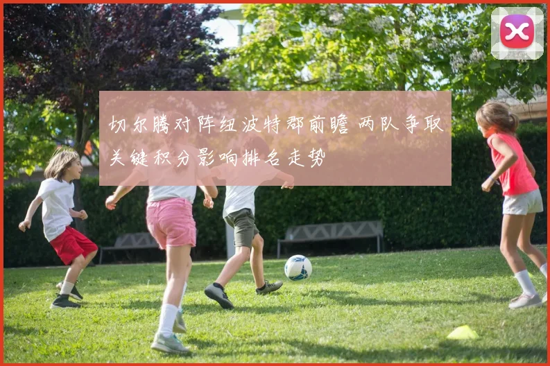 切尔腾对阵纽波特郡前瞻 两队争取关键积分影响排名走势