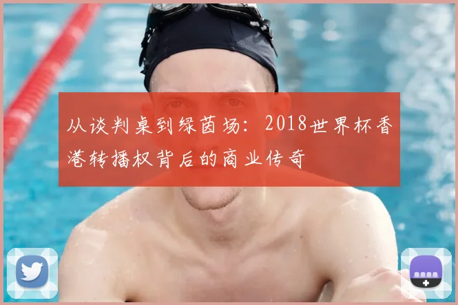 从谈判桌到绿茵场：2018世界杯香港转播权背后的商业传奇