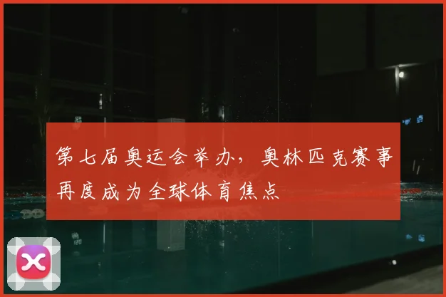 第七届奥运会举办，奥林匹克赛事再度成为全球体育焦点