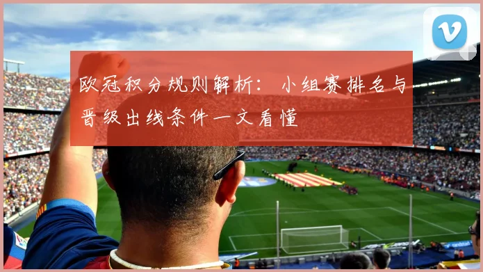 欧冠积分规则解析：小组赛排名与晋级出线条件一文看懂