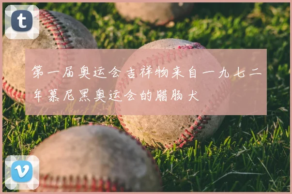 第一届奥运会吉祥物来自一九七二年慕尼黑奥运会的腊肠犬