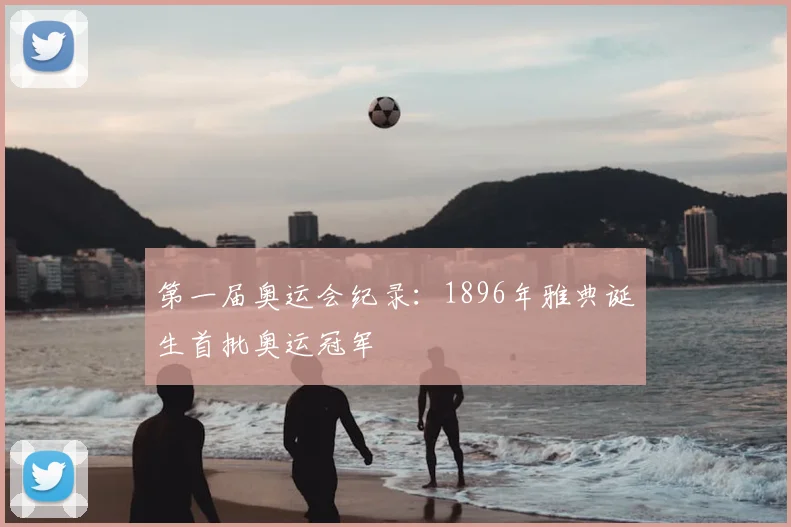 第一届奥运会纪录：1896年雅典诞生首批奥运冠军