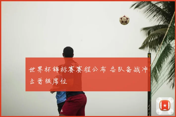 世界杯锦标赛赛程公布 各队备战冲击晋级席位