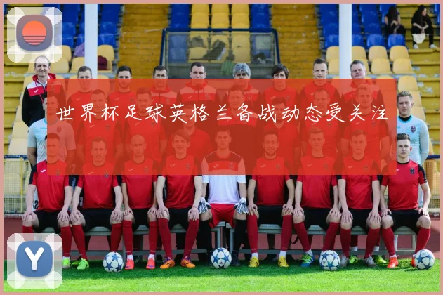 世界杯足球英格兰备战动态受关注